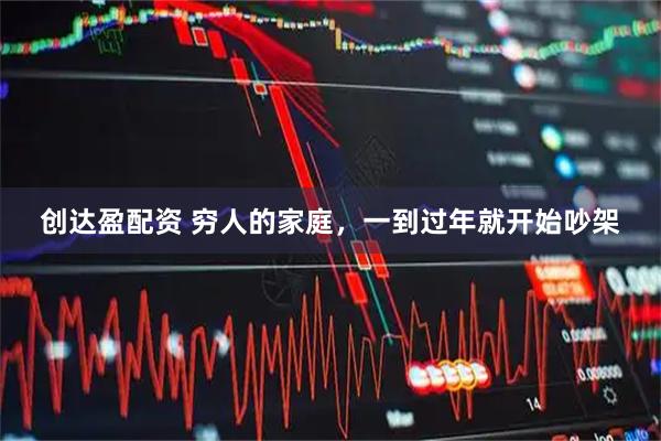 创达盈配资 穷人的家庭，一到过年就开始吵架