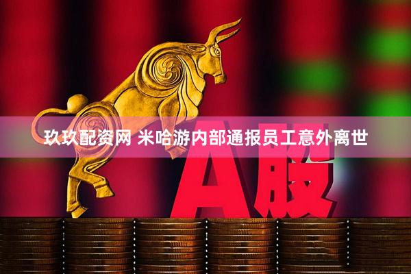 玖玖配资网 米哈游内部通报员工意外离世
