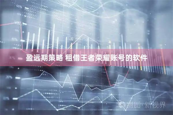 盈远期策略 租借王者荣耀账号的软件