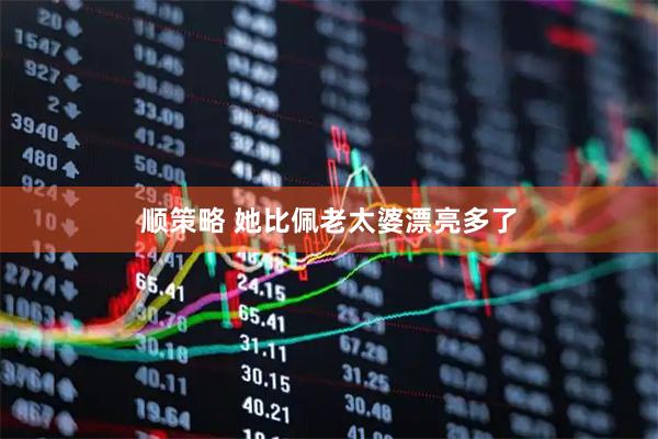 顺策略 她比佩老太婆漂亮多了