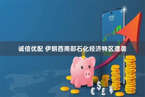 诚信优配 伊朗西南部石化经济特区遭袭