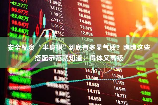 安全配资 “半身裙”到底有多显气质？瞧瞧这些搭配示范就知道，得体又高级