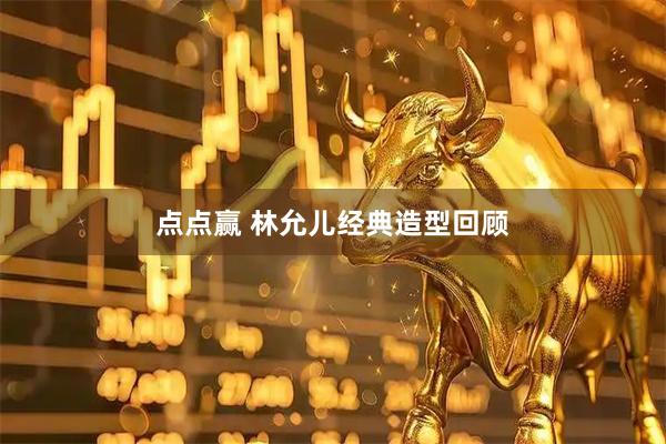 点点赢 林允儿经典造型回顾