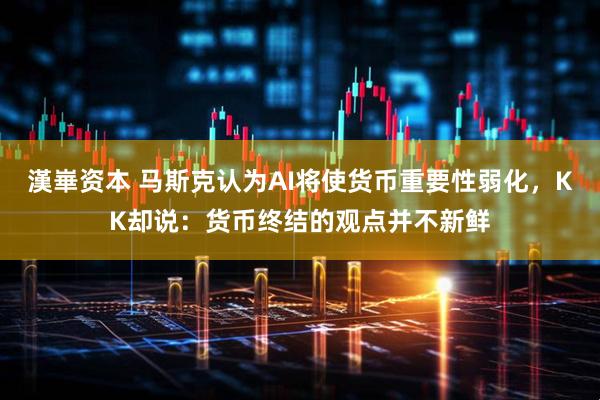 漢崋资本 马斯克认为AI将使货币重要性弱化，KK却说：货币终结的观点并不新鲜