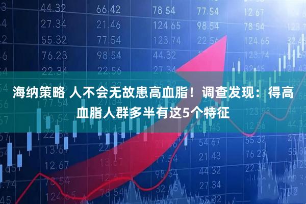 海纳策略 人不会无故患高血脂！调查发现：得高血脂人群多半有这5个特征