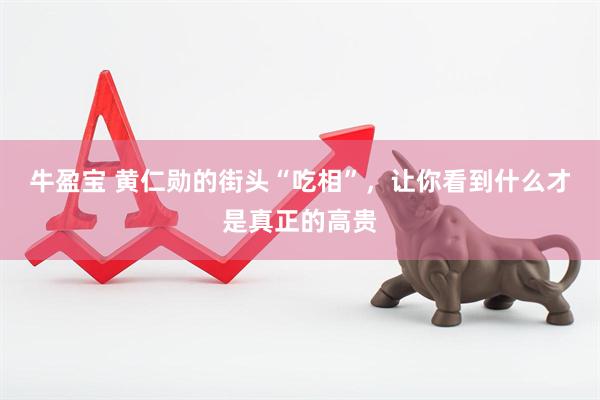 牛盈宝 黄仁勋的街头“吃相”，让你看到什么才是真正的高贵