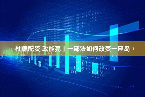 杜德配资 政能亮丨一部法如何改变一座岛
