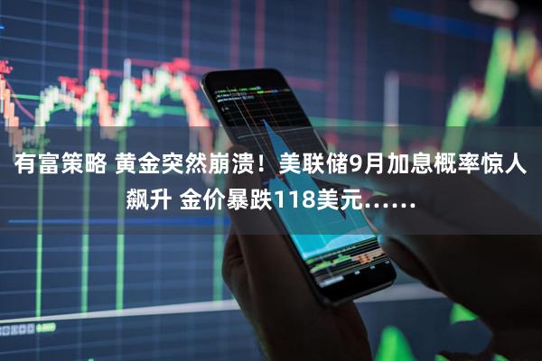 有富策略 黄金突然崩溃!美联储9月加息概率惊人飙升 金价暴跌118美元……