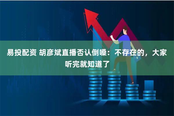 易投配资 胡彦斌直播否认倒嗓：不存在的，大家听完就知道了