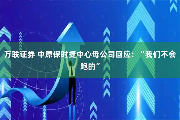 万联证券 中原保时捷中心母公司回应：“我们不会跑的”