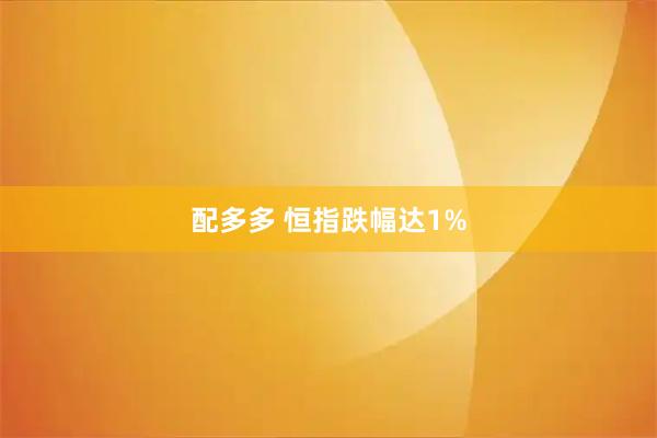 配多多 恒指跌幅达1%