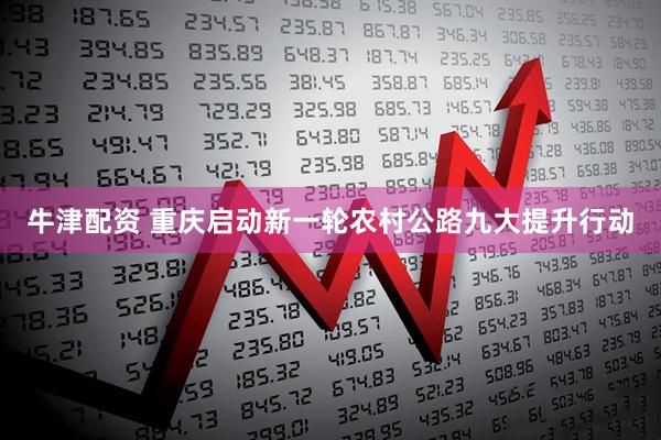 牛津配资 重庆启动新一轮农村公路九大提升行动