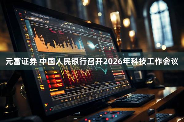 元富证券 中国人民银行召开2026年科技工作会议