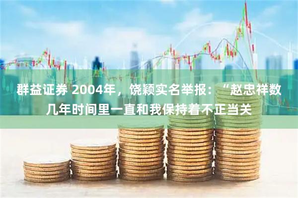 群益证券 2004年，饶颖实名举报：“赵忠祥数几年时间里一直和我保持着不正当关