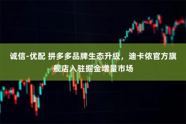 诚信-优配 拼多多品牌生态升级,迪卡侬官方旗舰店入驻掘金增量市场