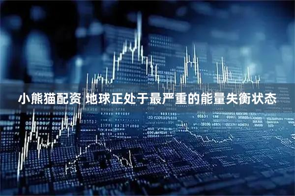 小熊猫配资 地球正处于最严重的能量失衡状态