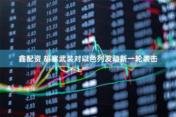 鑫配资 胡塞武装对以色列发动新一轮袭击