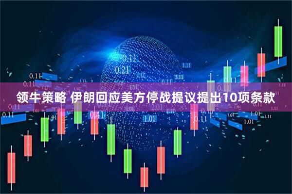 领牛策略 伊朗回应美方停战提议　提出10项条款