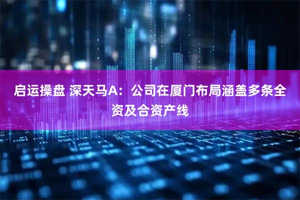 启运操盘 深天马A：公司在厦门布局涵盖多条全资及合资产线