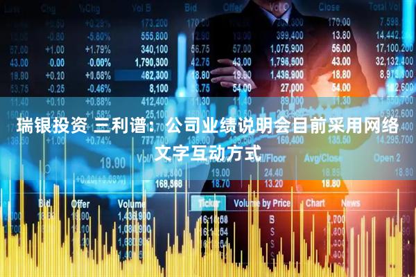 瑞银投资 三利谱：公司业绩说明会目前采用网络文字互动方式