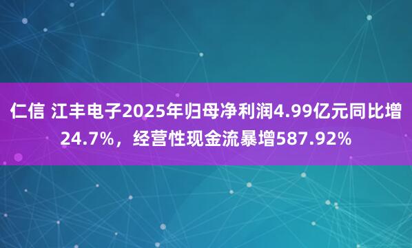 仁信 江丰电子2025年归母净利润4.99亿元同比增24.7%，经营性现金流暴增587.92%