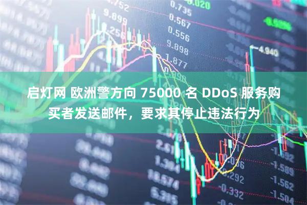 启灯网 欧洲警方向 75000 名 DDoS 服务购买者发送邮件，要求其停止违法行为