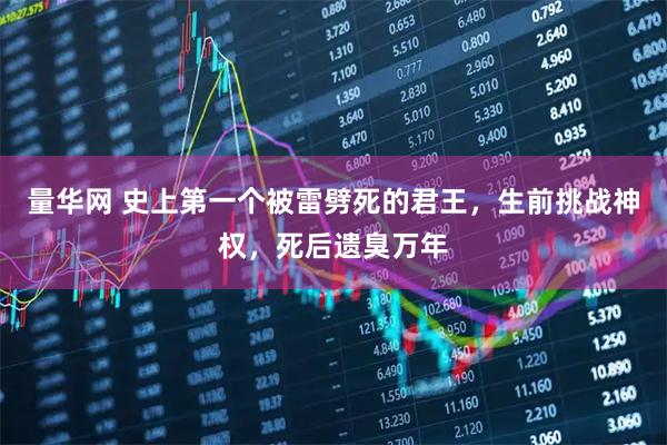 量华网 史上第一个被雷劈死的君王，生前挑战神权，死后遗臭万年