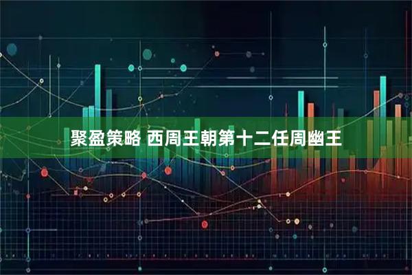 聚盈策略 西周王朝第十二任周幽王