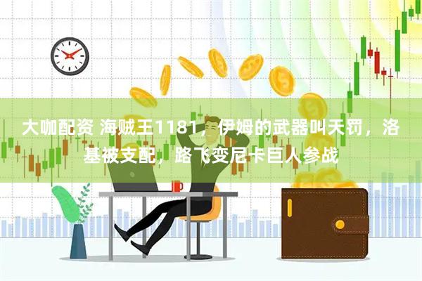 大咖配资 海贼王1181，伊姆的武器叫天罚，洛基被支配，路飞变尼卡巨人参战
