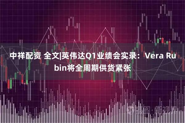 中祥配资 全文|英伟达Q1业绩会实录:Vera Rubin将全周期供货紧张