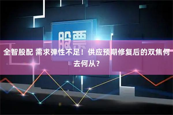 全智股配 需求弹性不足!供应预期修复后的双焦何去何从?