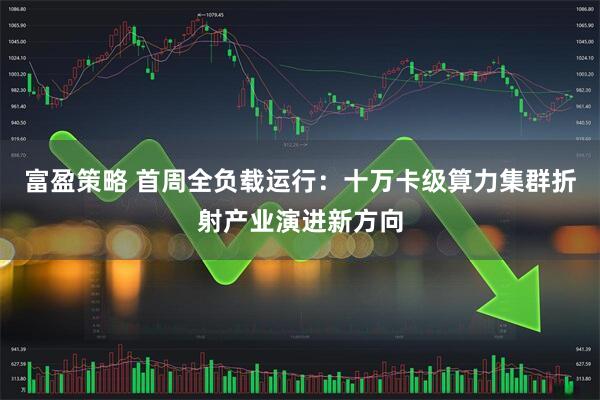 富盈策略 首周全负载运行：十万卡级算力集群折射产业演进新方向